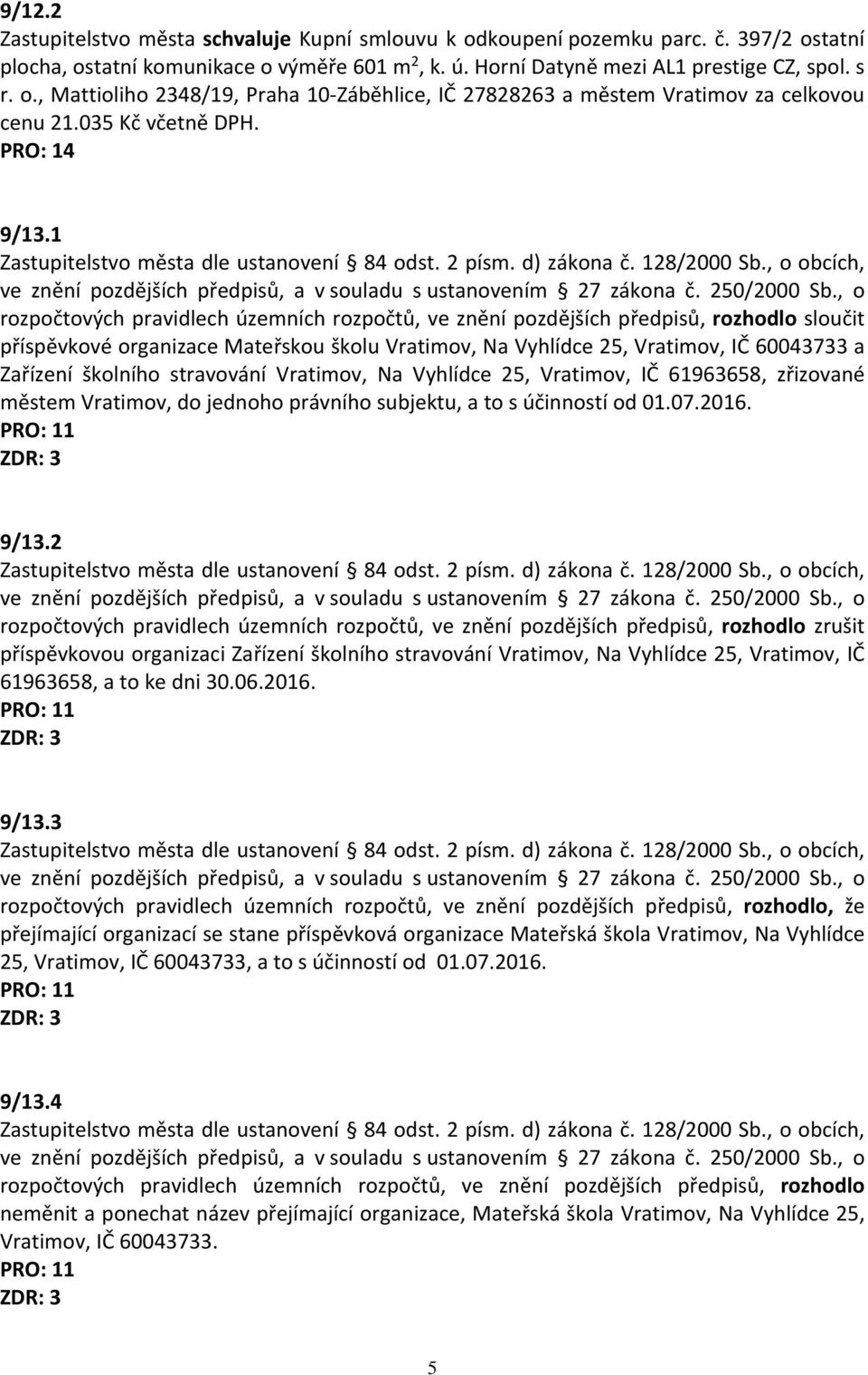 1 rozpočtových pravidlech územních rozpočtů, ve znění pozdějších předpisů, rozhodlo sloučit příspěvkové organizace Mateřskou školu Vratimov, Na Vyhlídce 25, Vratimov, IČ 60043733 a Zařízení školního