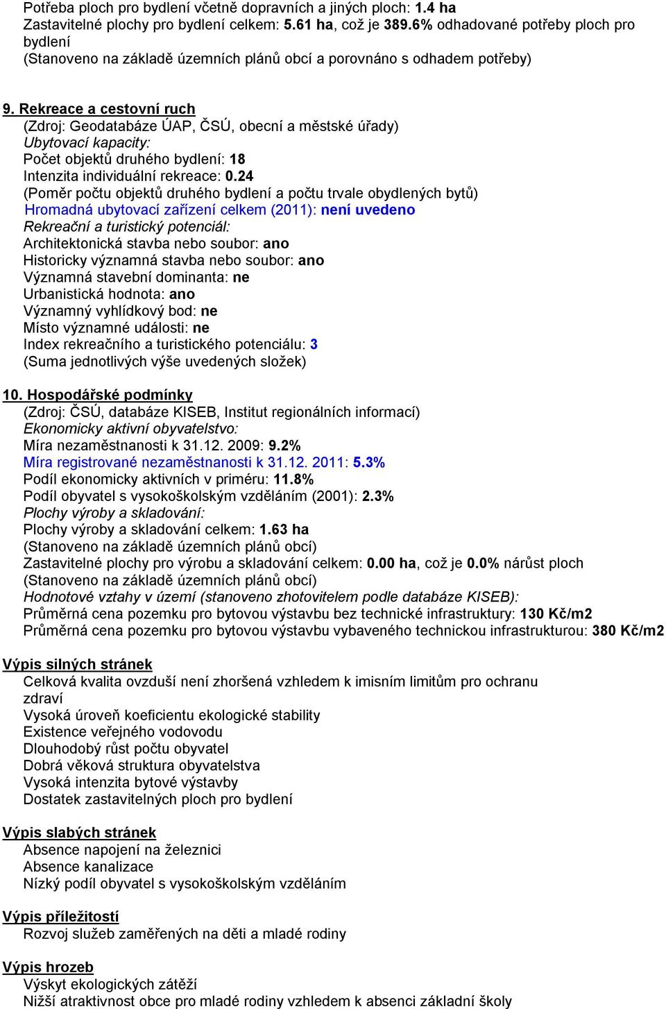 Rekreace a cestovní ruch (Zdroj: Geodatabáze ÚAP, ČSÚ, obecní a městské úřady) Ubytovací kapacity: Počet objektů druhého bydlení: 18 Intenzita individuální rekreace: 0.