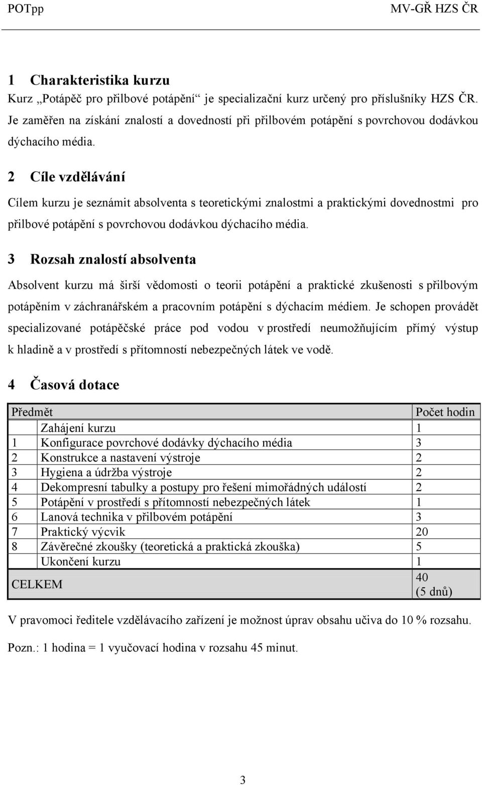 2 Cíle vzdělávání Cílem kurzu je seznámit absolventa s teoretickými znalostmi a praktickými dovednostmi pro přilbové potápění s povrchovou dodávkou dýchacího média.