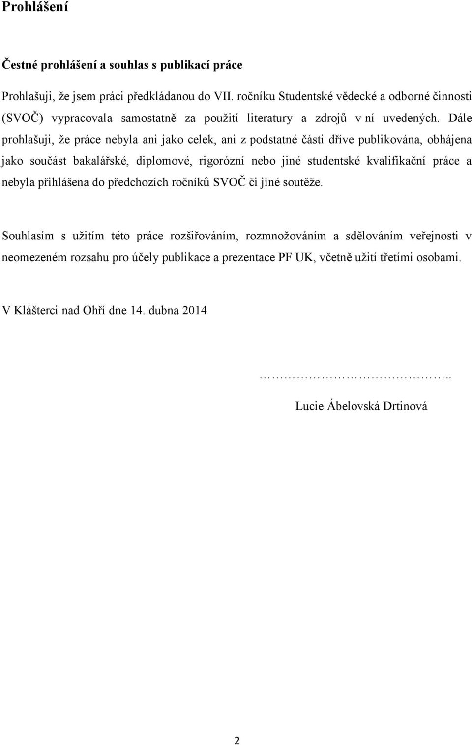 Dále prohlašuji, že práce nebyla ani jako celek, ani z podstatné části dříve publikována, obhájena jako součást bakalářské, diplomové, rigorózní nebo jiné studentské kvalifikační