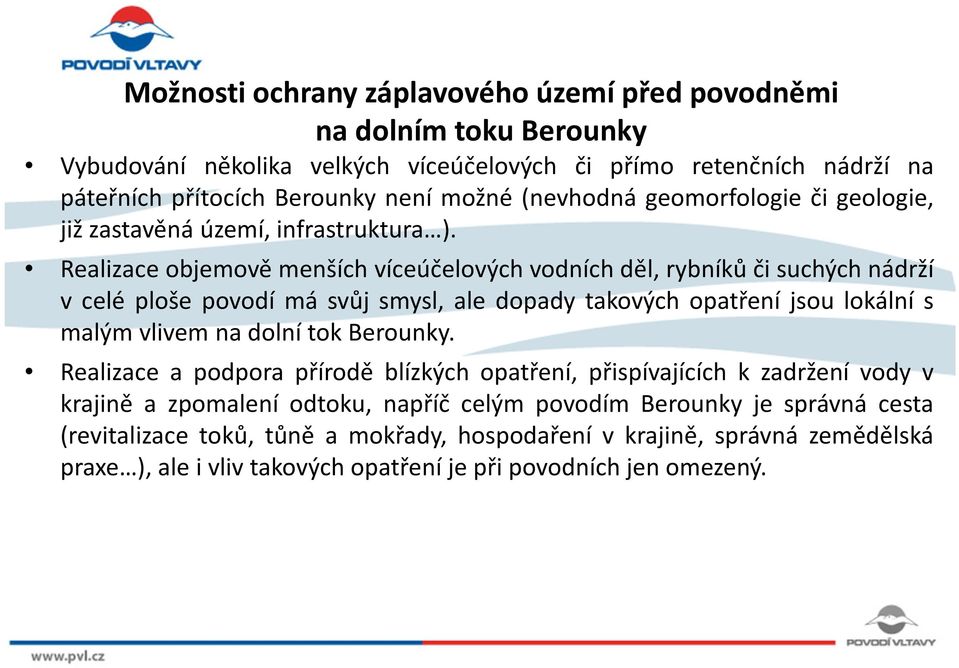 Realizace objemově menších víceúčelových vodních děl, rybníků či suchých nádrží v celé ploše povodí má svůj smysl, ale dopady takových opatření jsou lokální s malým vlivem na dolní tok