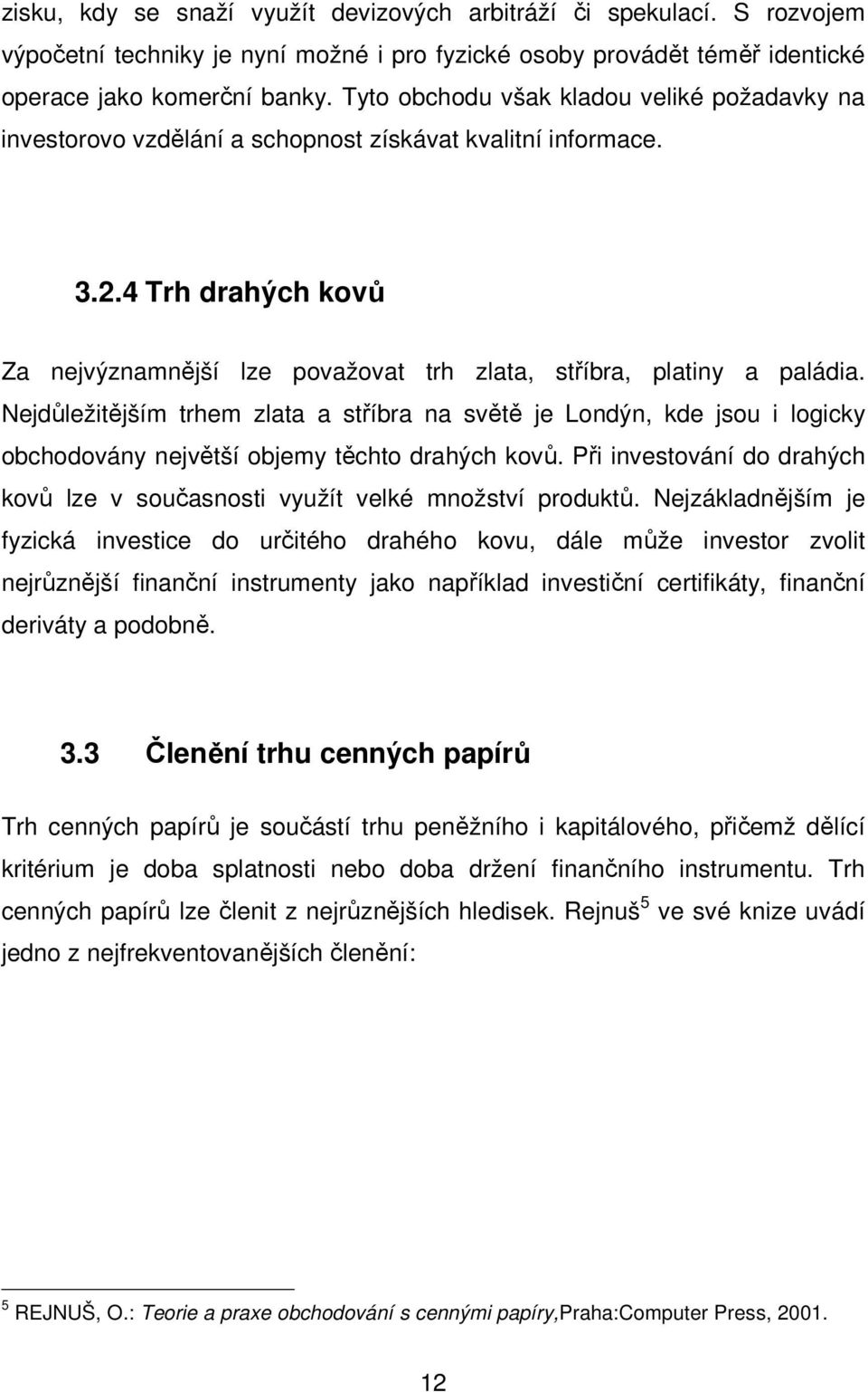 Nejdůležitějším trhem zlata a stříbra na světě je Londýn, kde jsou i logicky obchodovány největší objemy těchto drahých kovů.