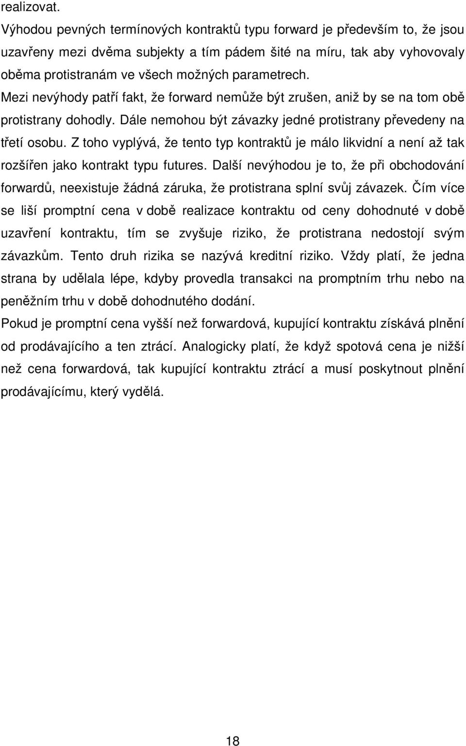 Mezi nevýhody patří fakt, že forward nemůže být zrušen, aniž by se na tom obě protistrany dohodly. Dále nemohou být závazky jedné protistrany převedeny na třetí osobu.