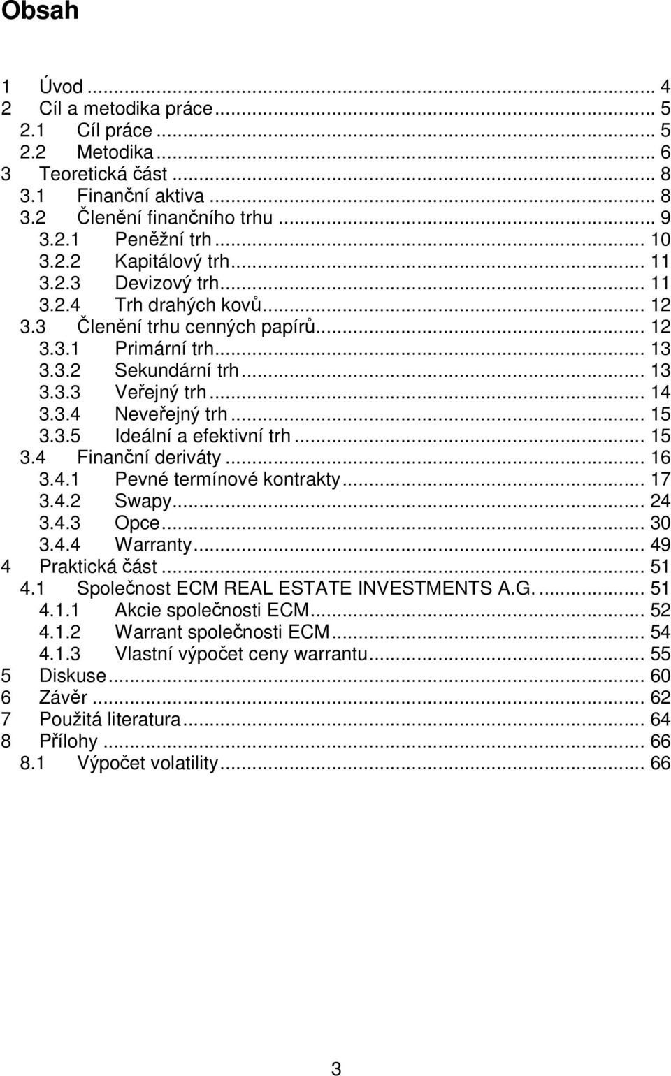 3.5 Ideální a efektivní trh... 15 3.4 Finanční deriváty... 16 3.4.1 Pevné termínové kontrakty... 17 3.4.2 Swapy... 24 3.4.3 Opce... 30 3.4.4 Warranty... 49 4 Praktická část... 51 4.