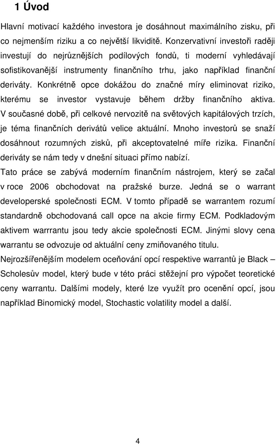 Konkrétně opce dokážou do značné míry eliminovat riziko, kterému se investor vystavuje během držby finančního aktiva.