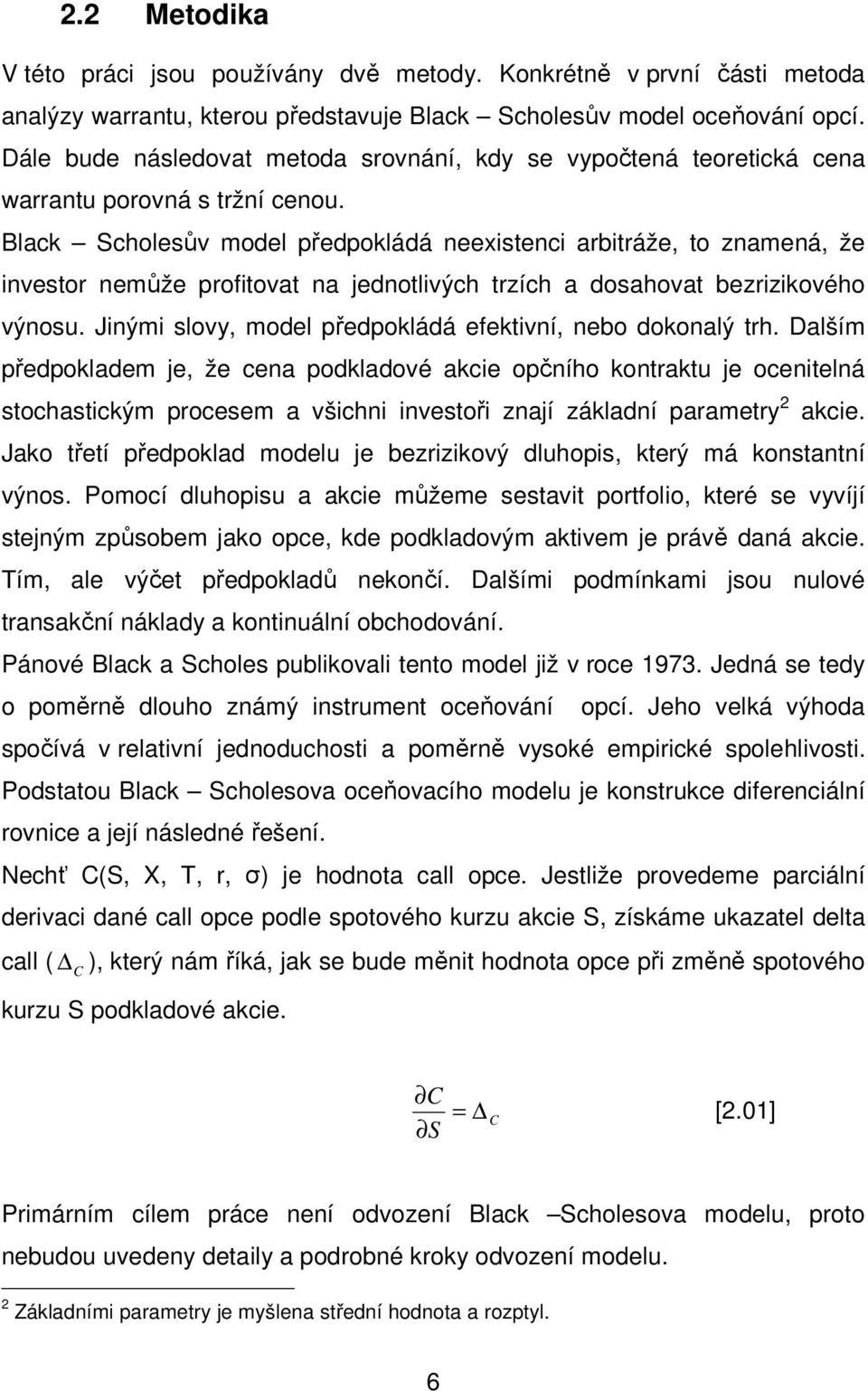 Black Scholesův model předpokládá neexistenci arbitráže, to znamená, že investor nemůže profitovat na jednotlivých trzích a dosahovat bezrizikového výnosu.