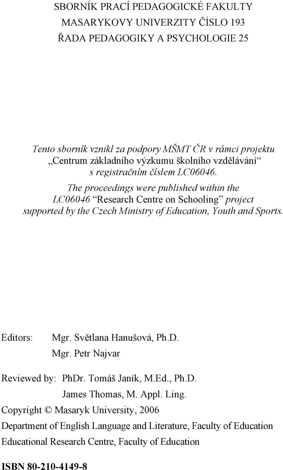 The proceedings were published within the LC06046 Research Centre on Schooling project supported by the Czech Ministry of Education, Youth and Sports. Editors: Mgr.