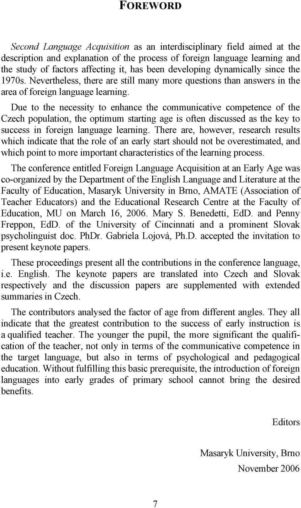 Due to the necessity to enhance the communicative competence of the Czech population, the optimum starting age is often discussed as the key to success in foreign language learning.