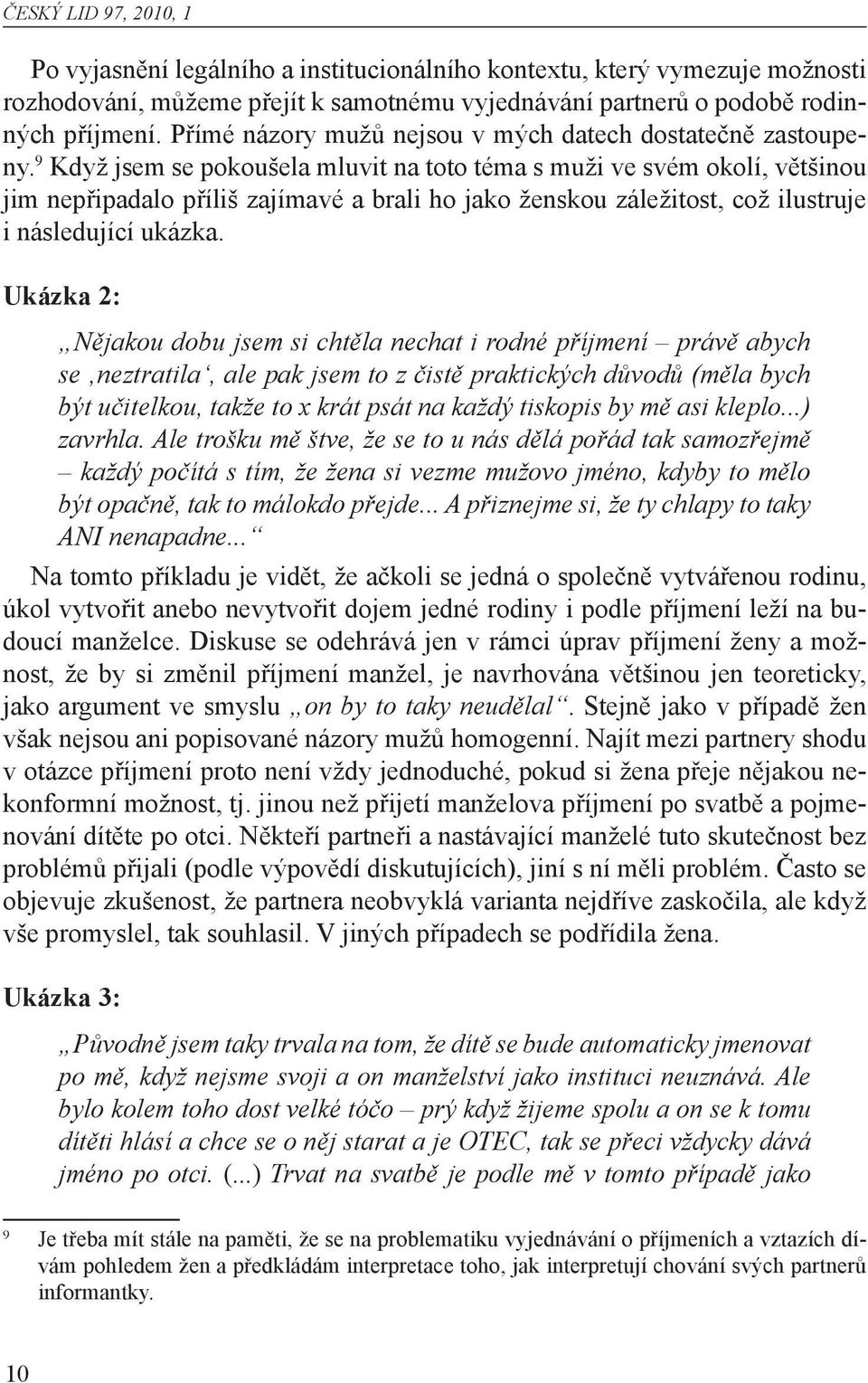 9 Když jsem se pokoušela mluvit na toto téma s muži ve svém okolí, většinou jim nepřipadalo příliš zajímavé a brali ho jako ženskou záležitost, což ilustruje i následující ukázka.