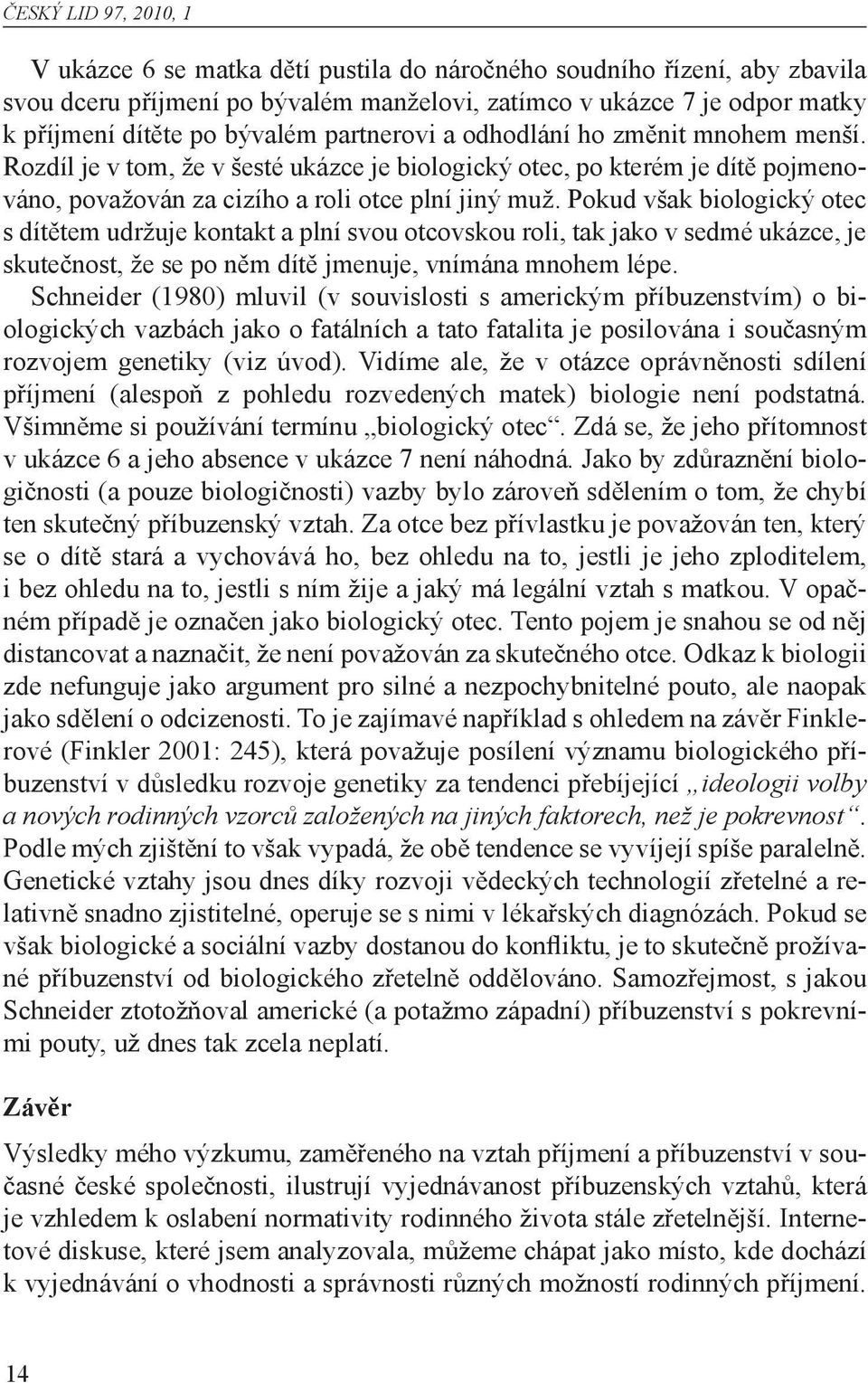 Pokud však biologický otec s dítětem udržuje kontakt a plní svou otcovskou roli, tak jako v sedmé ukázce, je skutečnost, že se po něm dítě jmenuje, vnímána mnohem lépe.