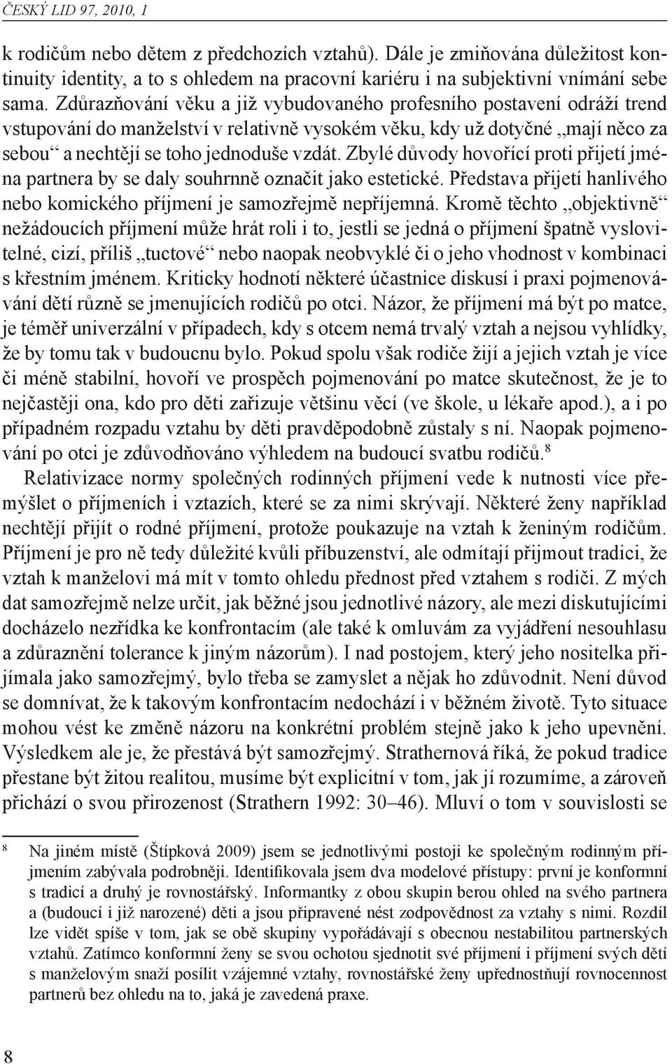 Zbylé důvody hovořící proti přijetí jména partnera by se daly souhrnně označit jako estetické. Představa přijetí hanlivého nebo komického příjmení je samozřejmě nepříjemná.