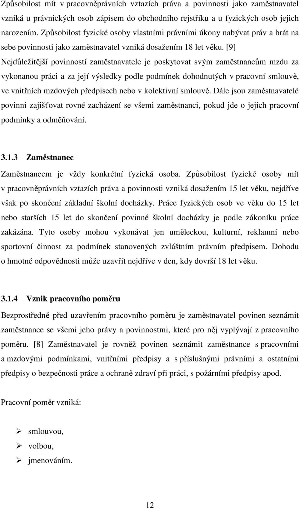 [9] Nejdůležitější povinností zaměstnavatele je poskytovat svým zaměstnancům mzdu za vykonanou práci a za její výsledky podle podmínek dohodnutých v pracovní smlouvě, ve vnitřních mzdových předpisech