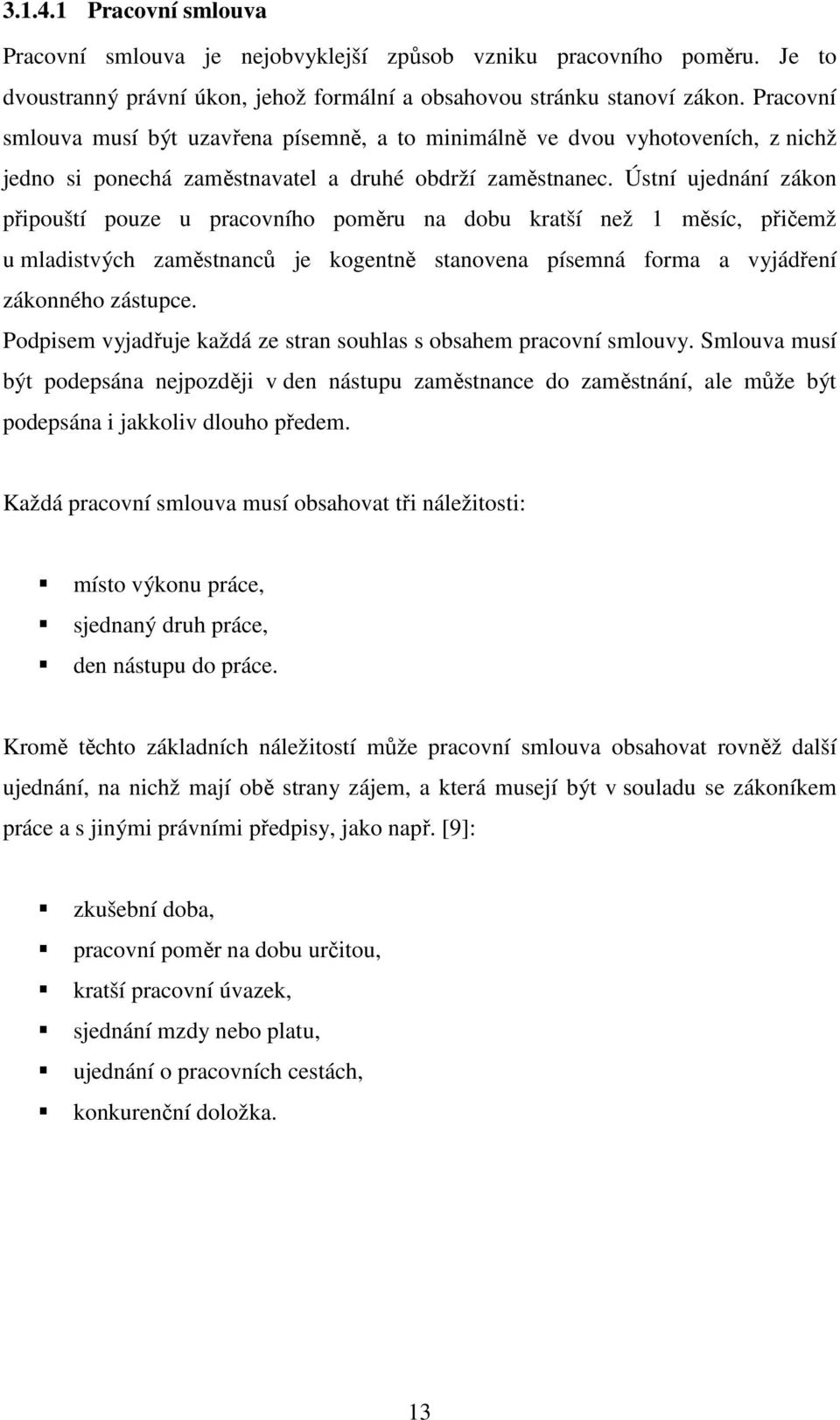 Ústní ujednání zákon připouští pouze u pracovního poměru na dobu kratší než 1 měsíc, přičemž u mladistvých zaměstnanců je kogentně stanovena písemná forma a vyjádření zákonného zástupce.