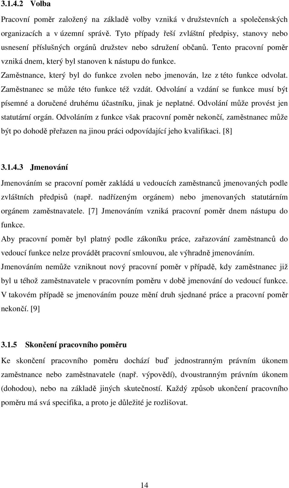 Zaměstnance, který byl do funkce zvolen nebo jmenován, lze z této funkce odvolat. Zaměstnanec se může této funkce též vzdát.