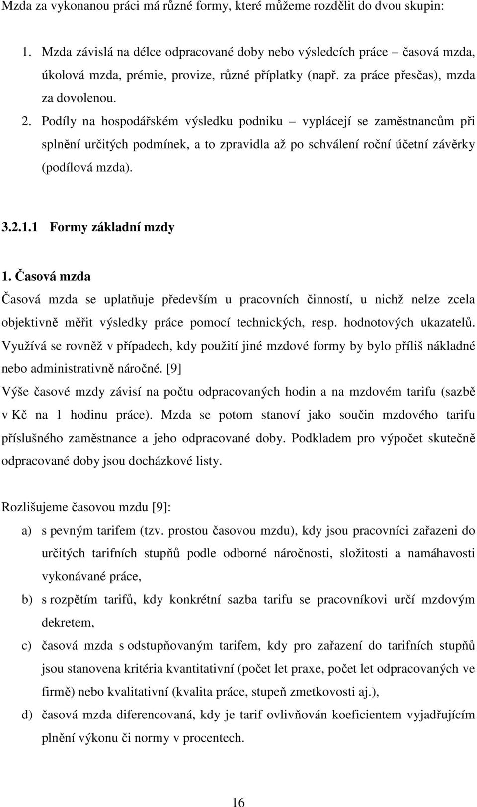 Podíly na hospodářském výsledku podniku vyplácejí se zaměstnancům při splnění určitých podmínek, a to zpravidla až po schválení roční účetní závěrky (podílová mzda). 3.2.1.1 Formy základní mzdy 1.