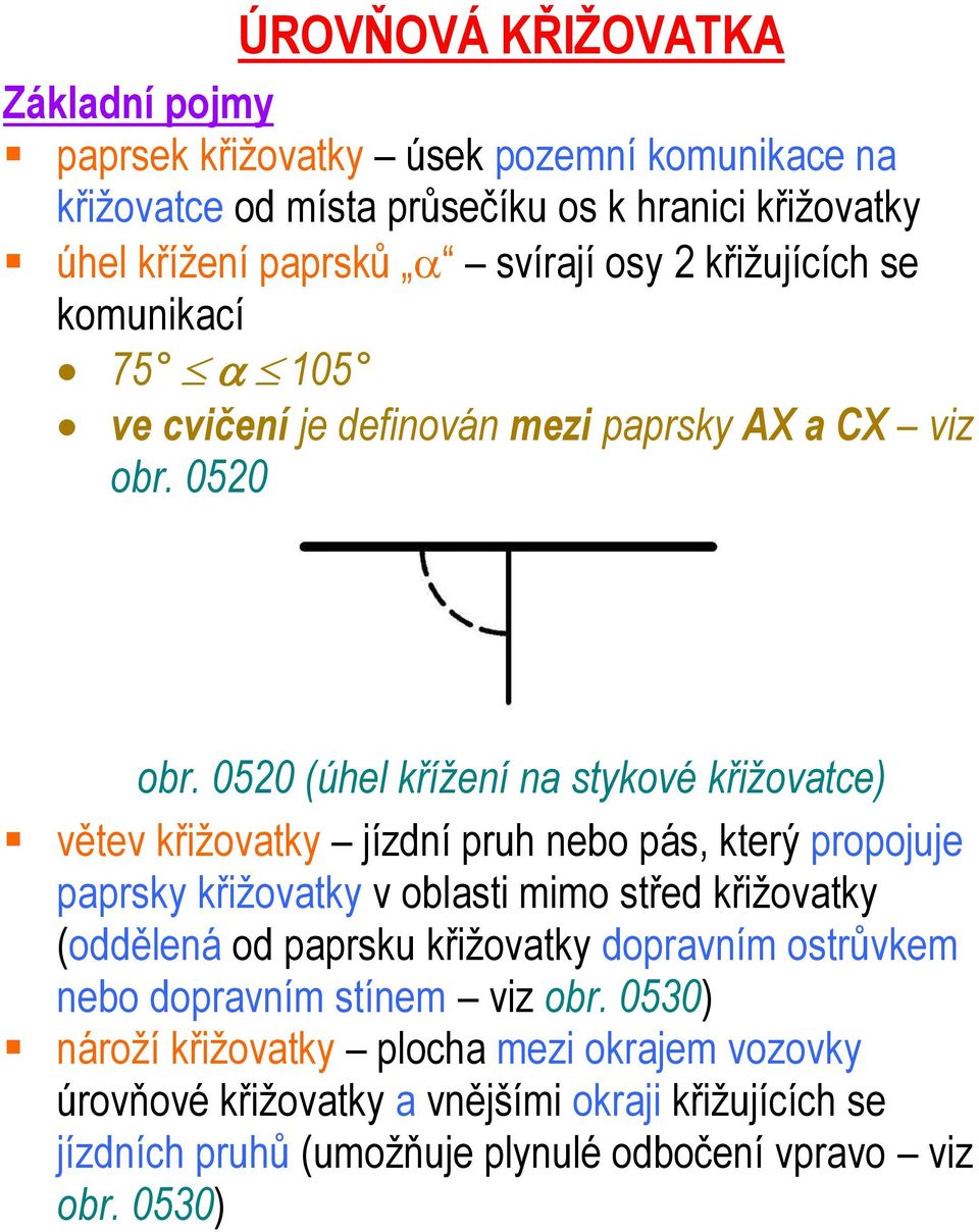 0520 (úhel křížení na stykové křižovatce) větev křižovatky jízdní pruh nebo pás, který propojuje paprsky křižovatky v oblasti mimo střed křižovatky (oddělená od