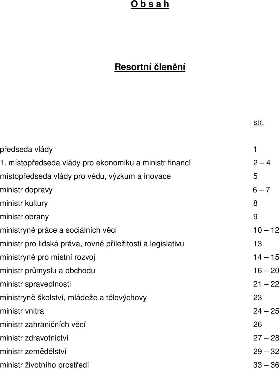 obrany 9 ministryně práce a sociálních věcí 10 12 ministr lidská práva, rovné příležitosti a legislativu 13 ministryně místní rozvoj 14 15