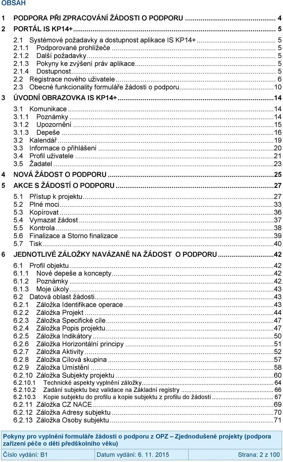 ..15 3.1.3 Depeše...16 3.2 Kalendář...19 3.3 Informace o přihlášení...20 3.4 Profil uživatele...21 3.5 Žadatel...23 4 NOVÁ ŽÁDOST O PODPORU...25 5 AKCE S ŽÁDOSTÍ O PODPORU...27 5.1 Přístup k projektu.