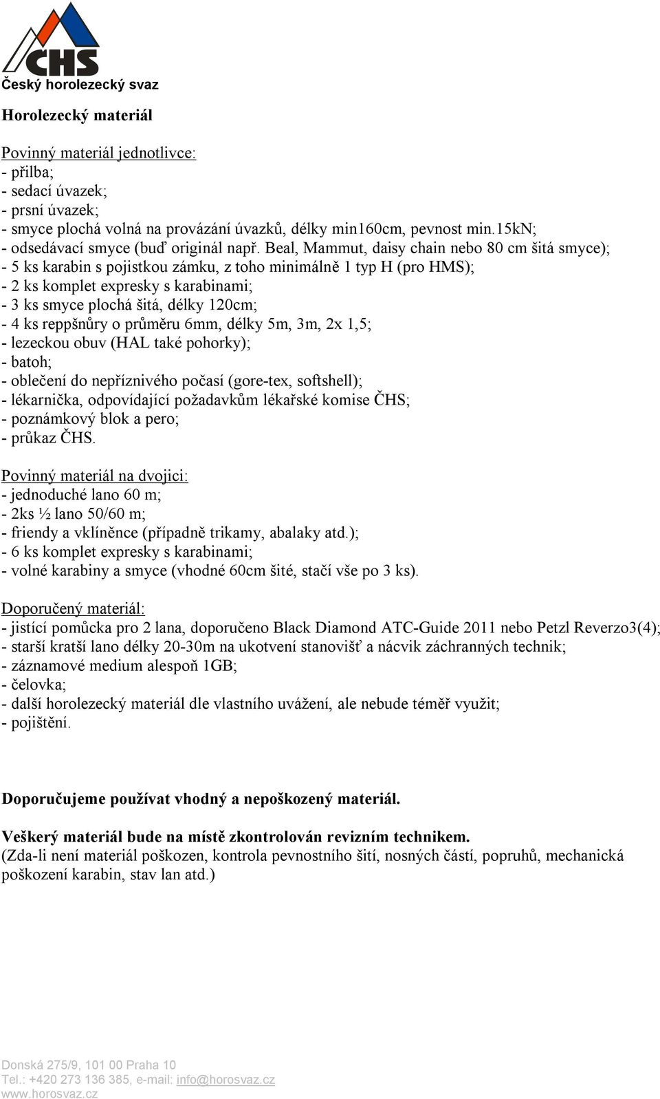 Beal, Mammut, daisy chain nebo 80 cm šitá smyce); - 5 ks karabin s pojistkou zámku, z toho minimálně 1 typ H (pro HMS); - 2 ks komplet expresky s karabinami; - 3 ks smyce plochá šitá, délky 120cm; -