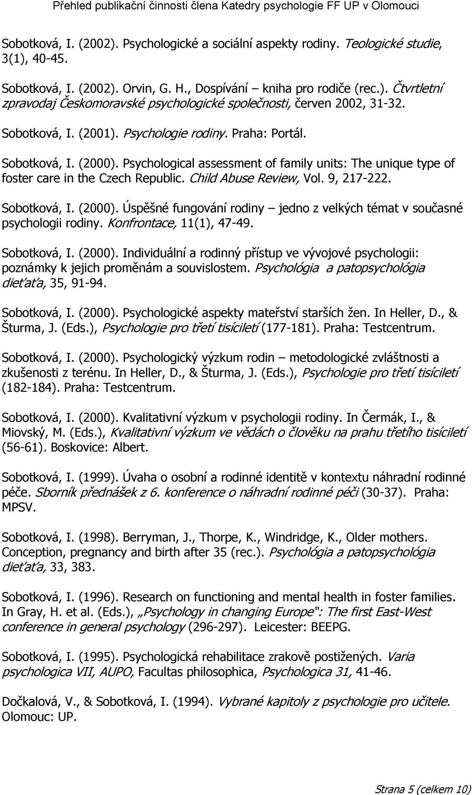 9, 217-222. Sobotková, I. (2000). Úspěšné fungování rodiny jedno z velkých témat v současné psychologii rodiny. Konfrontace, 11(1), 47-49. Sobotková, I. (2000). Individuální a rodinný přístup ve vývojové psychologii: poznámky k jejich proměnám a souvislostem.