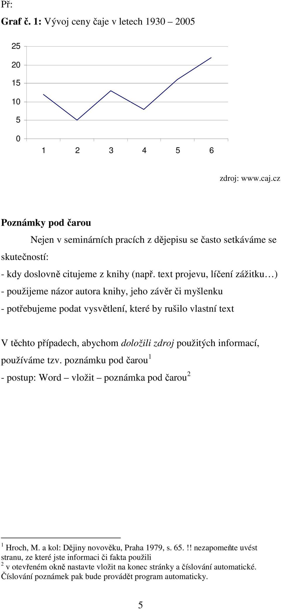 text projevu, líčení zážitku ) - použijeme názor autora knihy, jeho závěr či myšlenku - potřebujeme podat vysvětlení, které by rušilo vlastní text V těchto případech, abychom doložili zdroj