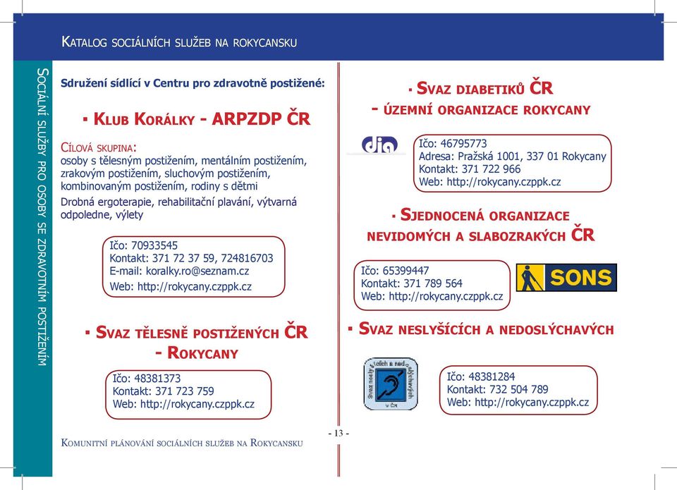 ro@seznam.cz Web: http://rokycany.czppk.cz SVAZ DIABETIKŮ ČR - ÚZEMNÍ ORGANIZACE ROKYCANY Ičo: 46795773 Adresa: Pražská 1001, 337 01 Rokycany Kontakt: 371 722 966 Web: http://rokycany.czppk.cz SJEDNOCENÁ ORGANIZACE NEVIDOMÝCH A SLABOZRAKÝCH ČR Ičo: 65399447 Kontakt: 371 789 564 Web: http://rokycany.