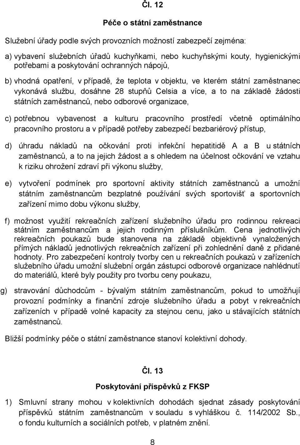 zaměstnanců, nebo odborové organizace, c) potřebnou vybavenost a kulturu pracovního prostředí včetně optimálního pracovního prostoru a v případě potřeby zabezpečí bezbariérový přístup, d) úhradu