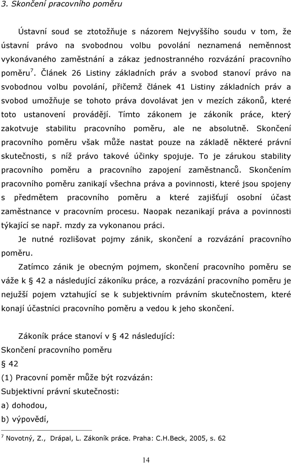 Článek 26 Listiny základních práv a svobod stanoví právo na svobodnou volbu povolání, přičemž článek 41 Listiny základních práv a svobod umožňuje se tohoto práva dovolávat jen v mezích zákonů, které