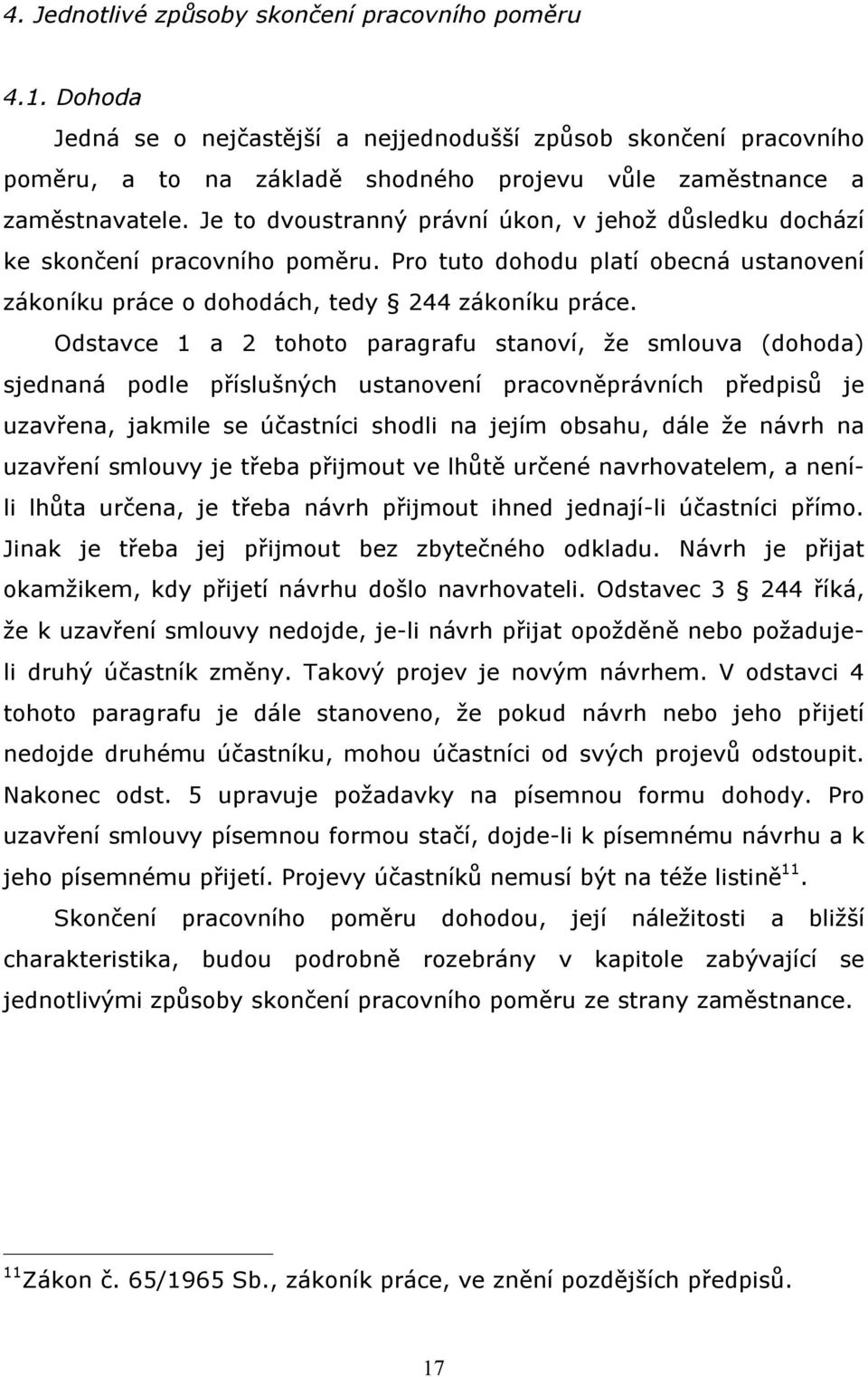 Je to dvoustranný právní úkon, v jehož důsledku dochází ke skončení pracovního poměru. Pro tuto dohodu platí obecná ustanovení zákoníku práce o dohodách, tedy 244 zákoníku práce.