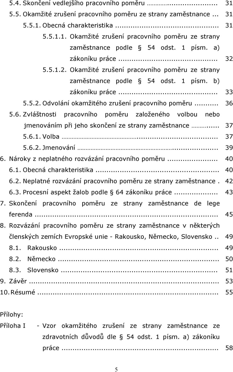 Zvláštnosti pracovního poměru založeného volbou nebo jmenováním při jeho skončení ze strany zaměstnance... 5.6.1. Volba... 5.6.2. Jmenování... 6. Nároky z neplatného rozvázání pracovního poměru... 6.1. Obecná charakteristika.