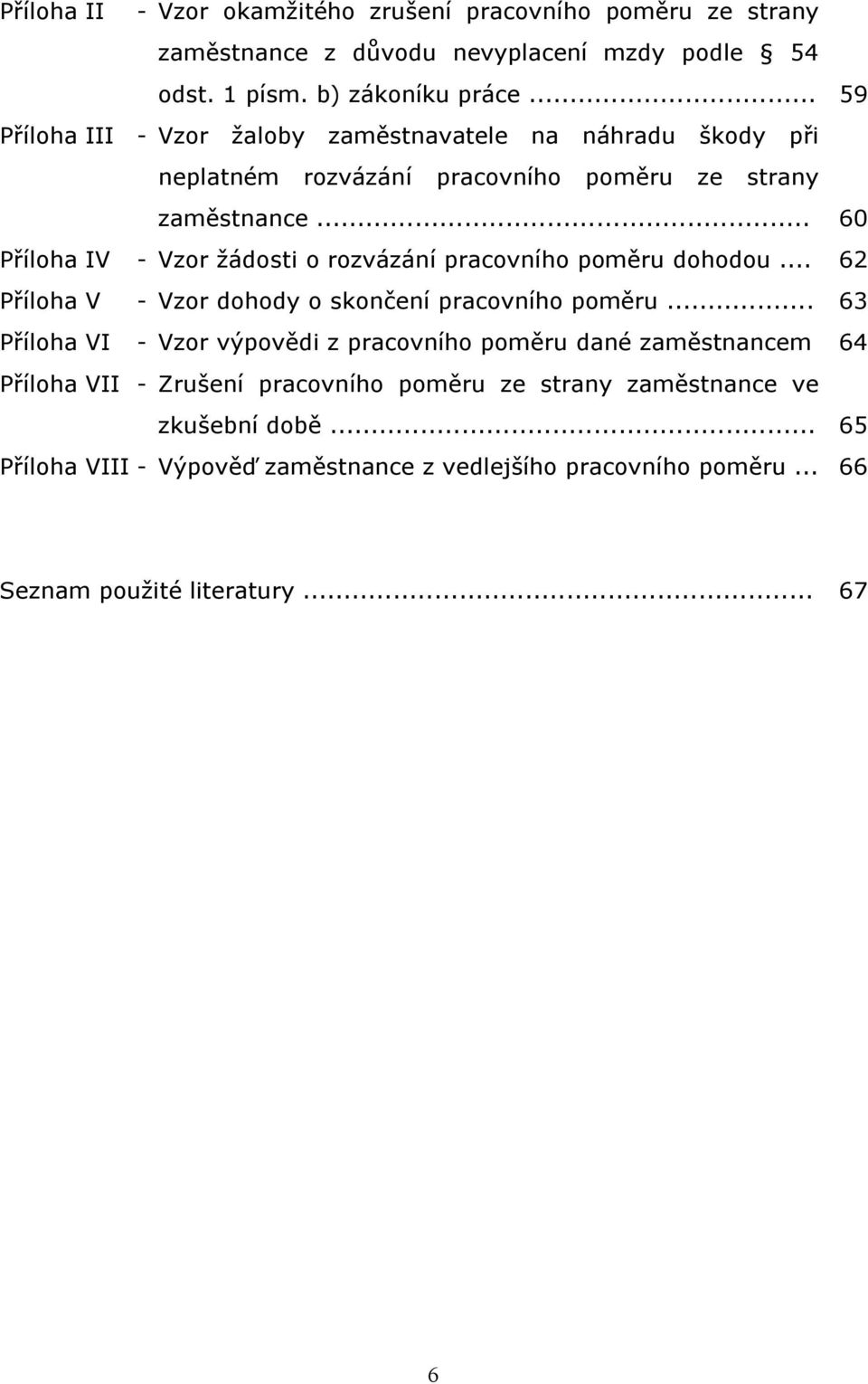 .. Příloha IV - Vzor žádosti o rozvázání pracovního poměru dohodou... Příloha V - Vzor dohody o skončení pracovního poměru.