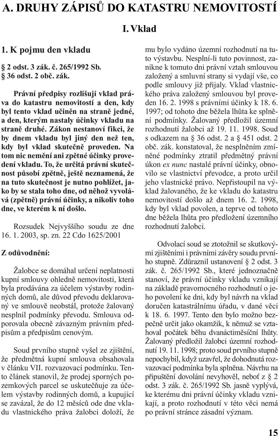 Právní pfiedpisy rozli ují vklad práva do katastru nemovitostí a den, kdy byl tento vklad uãinûn na stranû jedné, a den, kter m nastaly úãinky vkladu na stranû druhé.