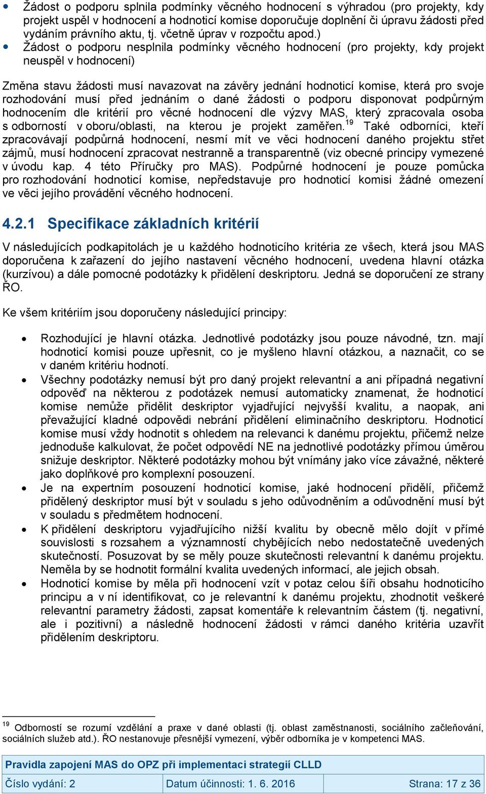 ) Žádost o podporu nesplnila podmínky věcného hodnocení (pro projekty, kdy projekt neuspěl v hodnocení) Změna stavu žádosti musí navazovat na závěry jednání hodnoticí komise, která pro svoje