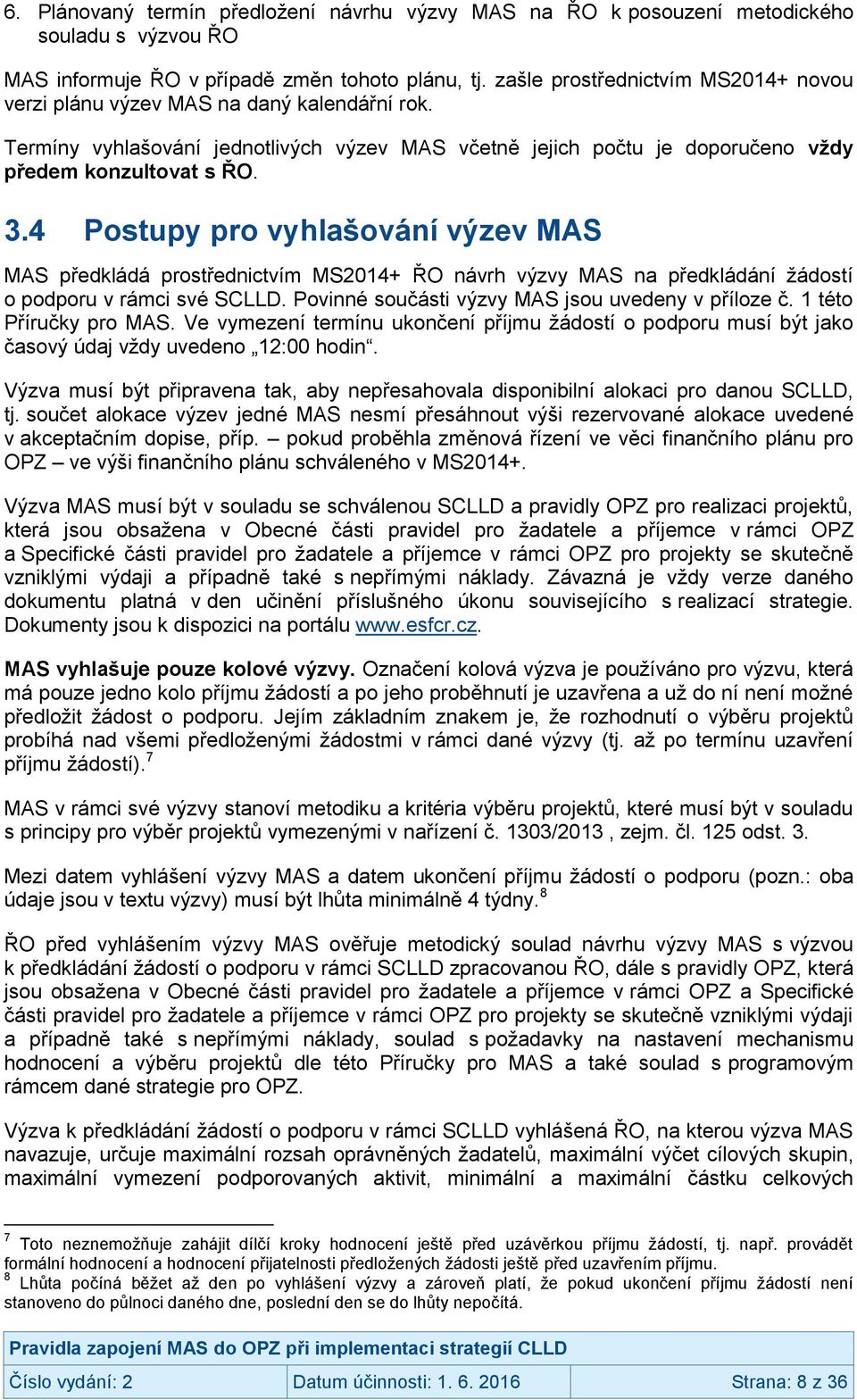 4 Postupy pro vyhlašování výzev MAS MAS předkládá prostřednictvím MS2014+ ŘO návrh výzvy MAS na předkládání žádostí o podporu v rámci své SCLLD. Povinné součásti výzvy MAS jsou uvedeny v příloze č.