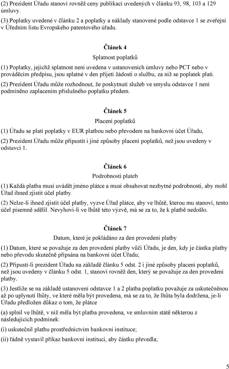 Článek 4 Splatnost poplatků (1) Poplatky, jejichž splatnost není uvedena v ustanoveních úmluvy nebo PCT nebo v prováděcím předpisu, jsou splatné v den přijetí žádosti o službu, za niž se poplatek