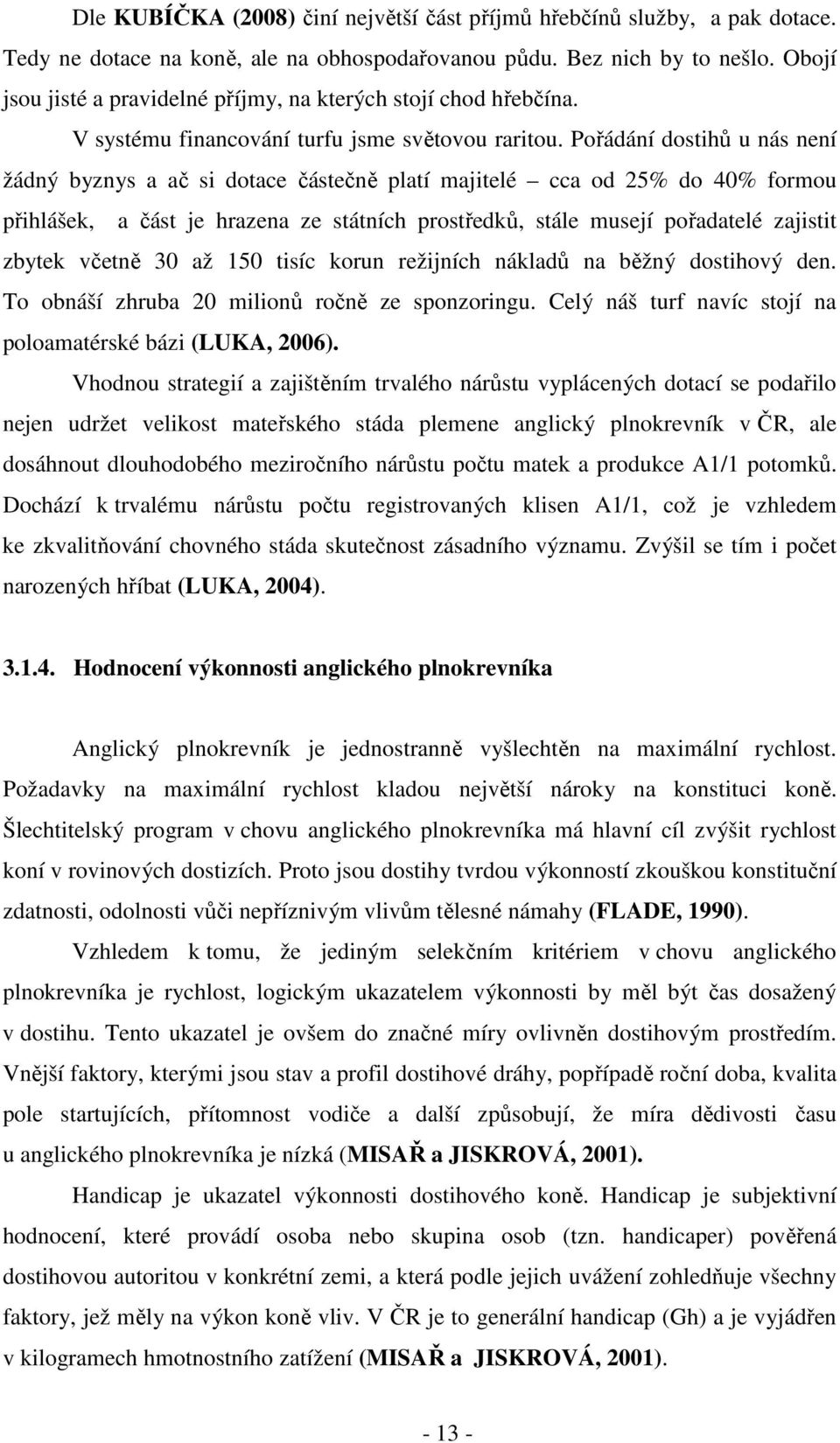 Pořádání dostihů u nás není žádný byznys a ač si dotace částečně platí majitelé cca od 25% do 40% formou přihlášek, a část je hrazena ze státních prostředků, stále musejí pořadatelé zajistit zbytek