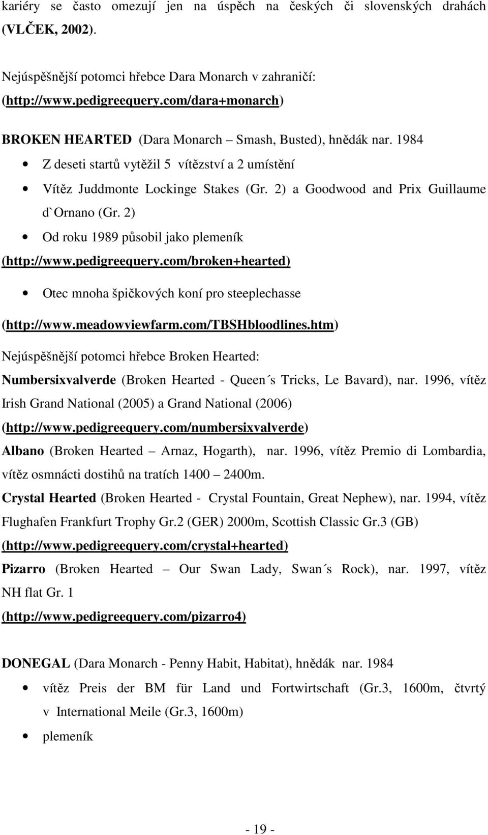 2) a Goodwood and Prix Guillaume d`ornano (Gr. 2) Od roku 1989 působil jako plemeník (http://www.pedigreequery.com/broken+hearted) Otec mnoha špičkových koní pro steeplechasse (http://www.