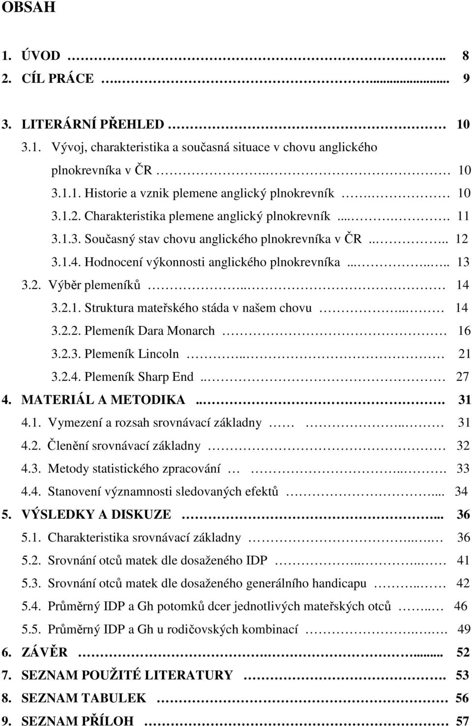 . 14 3.2.1. Struktura mateřského stáda v našem chovu.. 14 3.2.2. Plemeník Dara Monarch 16 3.2.3. Plemeník Lincoln.. 21 3.2.4. Plemeník Sharp End.. 27 4. MATERIÁL A METODIKA... 31 4.1. Vymezení a rozsah srovnávací základny.