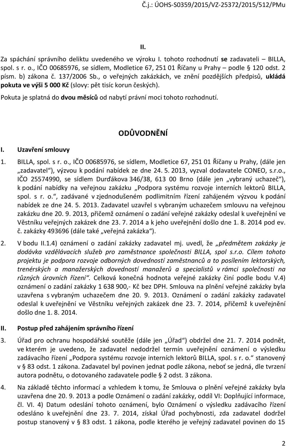 Pokuta je splatná do dvou měsíců od nabytí právní moci tohoto rozhodnutí. I. Uzavření smlouvy ODŮVODNĚNÍ 1. BILLA, spol. s r. o., IČO 00685976, se sídlem, Modletice 67, 251 01 Říčany u Prahy, (dále jen zadavatel ), výzvou k podání nabídek ze dne 24.