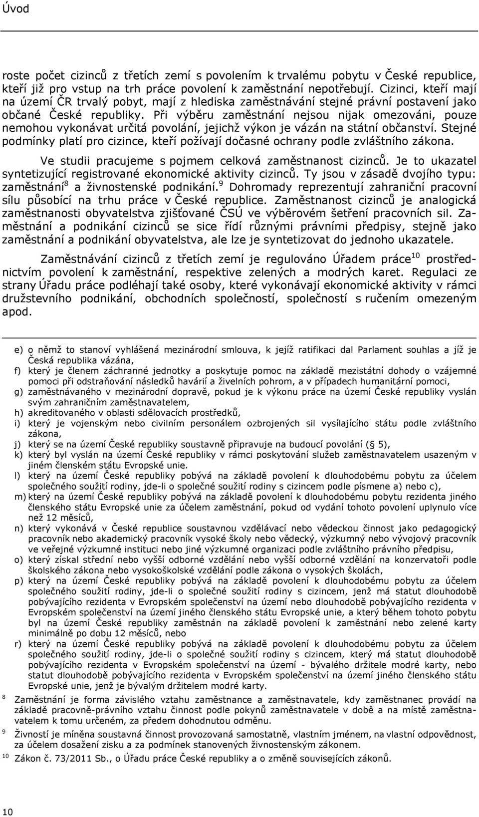 Při výběru zaměstnání nejsou nijak omezováni, pouze nemohou vykonávat určitá povolání, jejichž výkon je vázán na státní občanství.