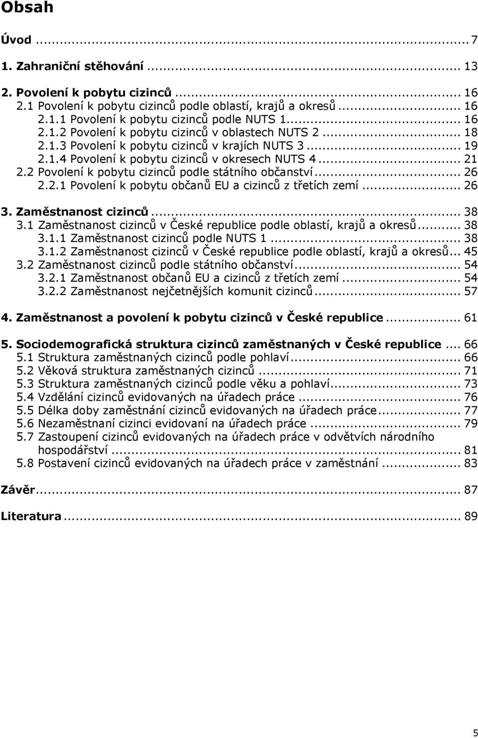 .. 26 3. Zaměstnanost cizinců... 38 3.1 Zaměstnanost cizinců v České republice podle oblastí, krajů a okresů... 38 3.1.1 Zaměstnanost cizinců podle NUTS 1... 38 3.1.2 Zaměstnanost cizinců v České republice podle oblastí, krajů a okresů.