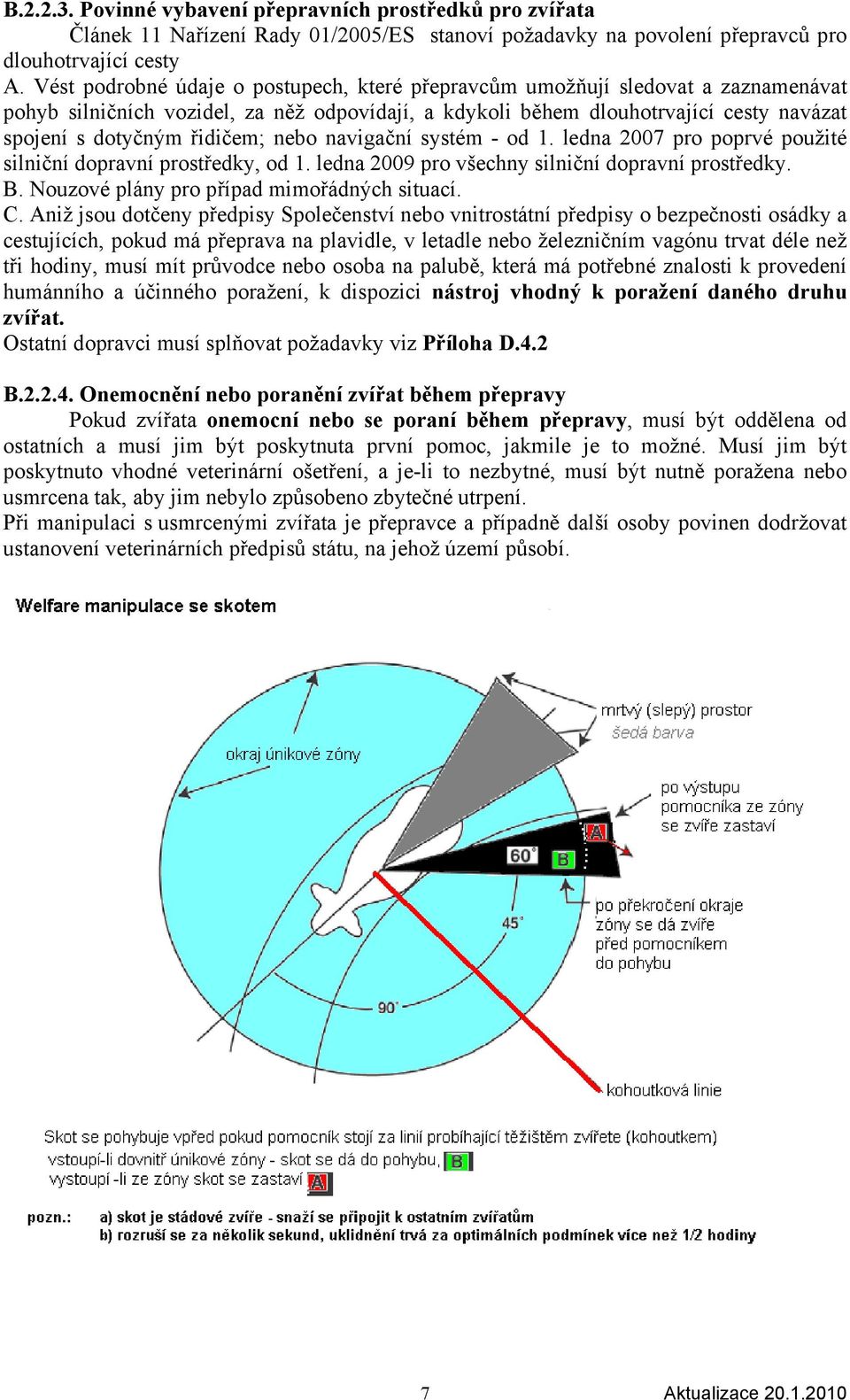 řidičem; nebo navigační systém - od 1. ledna 2007 pro poprvé použité silniční dopravní prostředky, od 1. ledna 2009 pro všechny silniční dopravní prostředky. B.