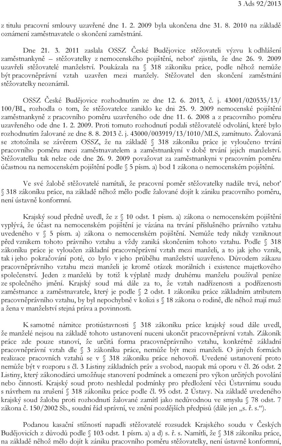 2011 zaslala OSSZ České Budějovice stěžovateli výzvu k odhlášení zaměstnankyně stěžovatelky z nemocenského pojištění, neboť zjistila, že dne 26. 9. 2009 uzavřeli stěžovatelé manželství.