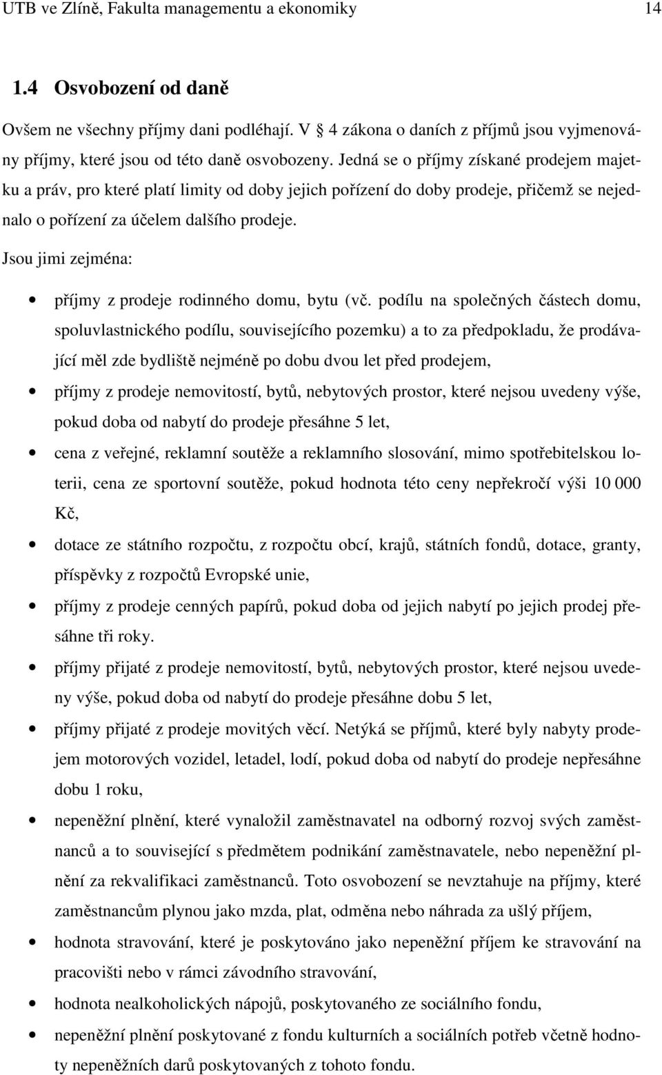 Jedná se o příjmy získané prodejem majetku a práv, pro které platí limity od doby jejich pořízení do doby prodeje, přičemž se nejednalo o pořízení za účelem dalšího prodeje.