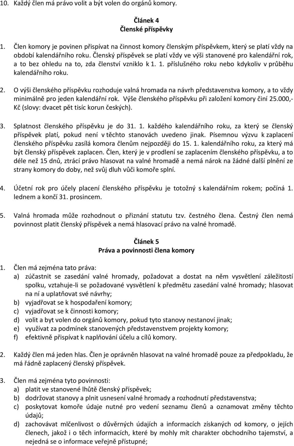 Členský příspěvek se platí vždy ve výši stanovené pro kalendářní rok, a to bez ohledu na to, zda členství vzniklo k 1. 1. příslušného roku nebo kdykoliv v průběhu kalendářního roku. 2.