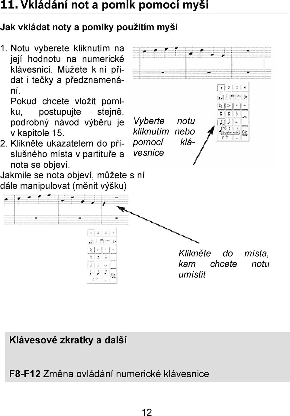 Pokud chcete vložit pomlku, postupujte stejně. podrobný návod výběru je Vyberte notu v kapitole 15. kliknutím nebo 2.