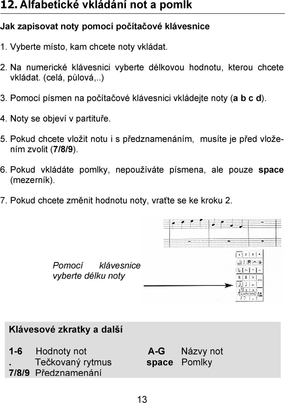 Noty se objeví v partituře. 5. Pokud chcete vložit notu i s předznamenáním, musíte je před vložením zvolit (7/8/9). 6.