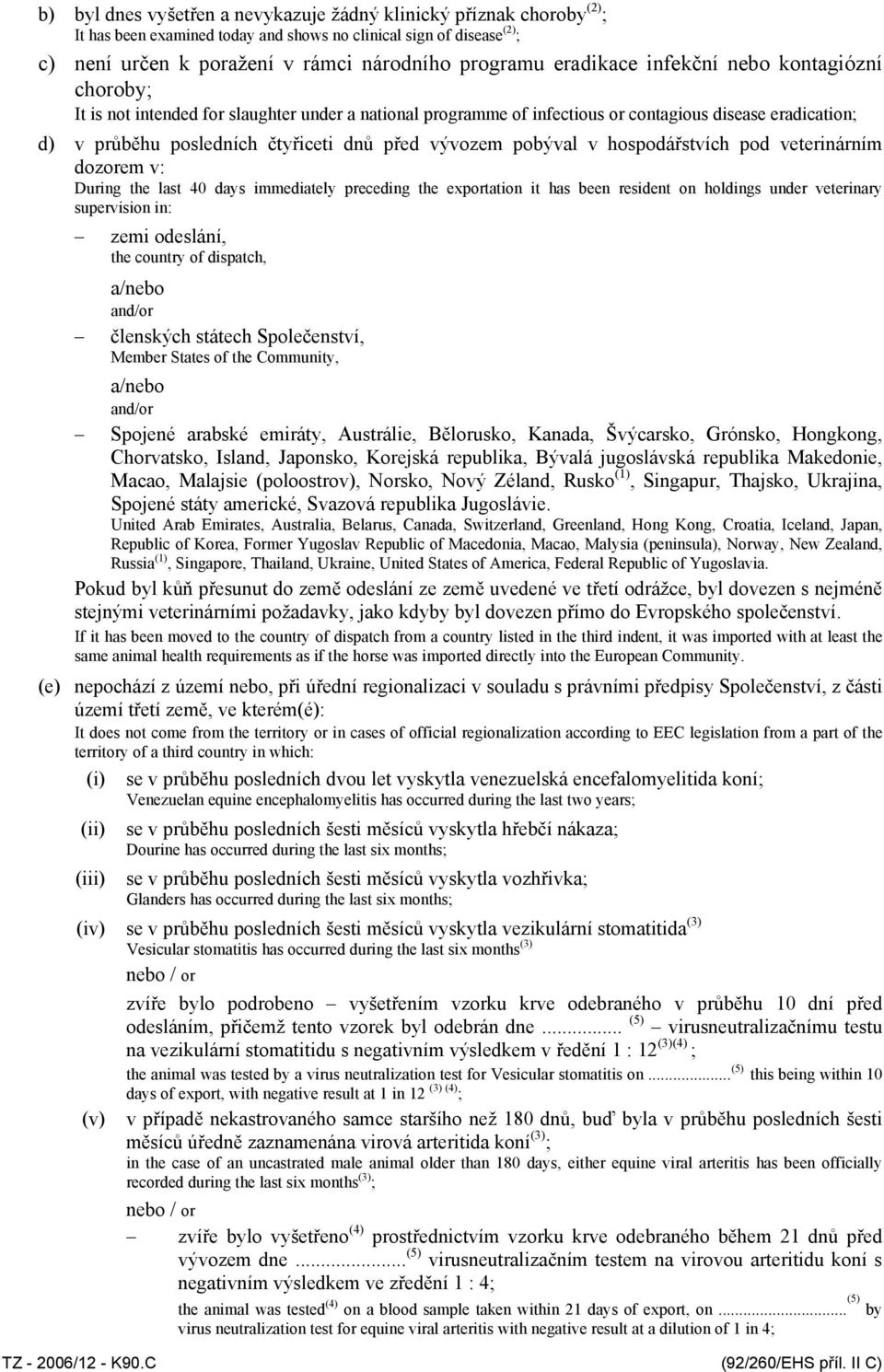 vývozem pobýval v hospodářstvích pod veterinárním dozorem v: During the last 40 days immediately preceding the exportation it has been resident on holdings under veterinary supervision in: zemi