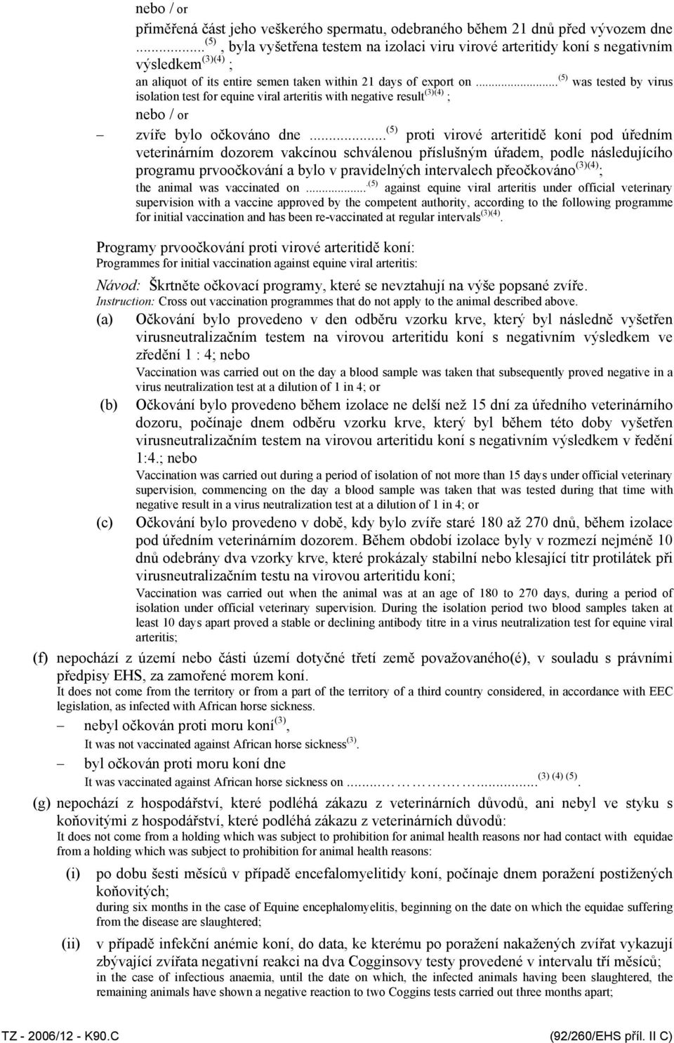 .. (5) was tested by virus isolation test for equine viral arteritis with negative result (3)(4) ; zvíře bylo očkováno dne.