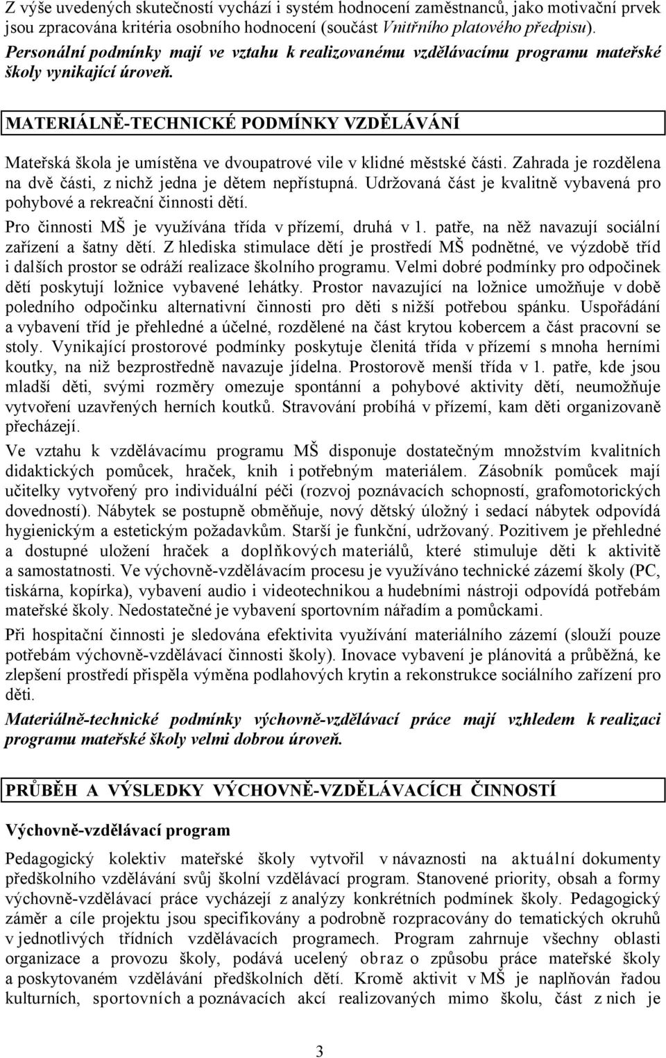 MATERIÁLNĚ-TECHNICKÉ PODMÍNKY VZDĚLÁVÁNÍ Mateřská škola je umístěna ve dvoupatrové vile v klidné městské části. Zahrada je rozdělena na dvě části, znichž jedna je dětem nepřístupná.